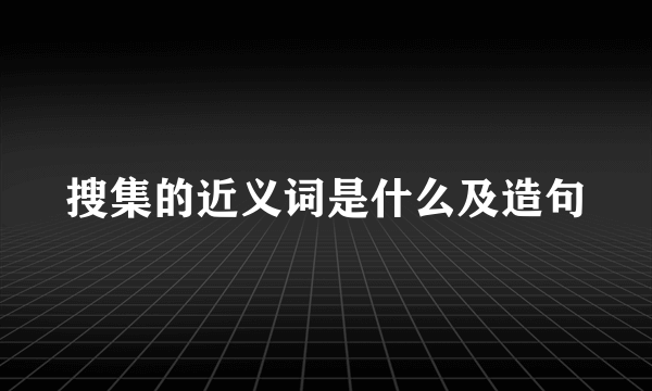 搜集的近义词是什么及造句