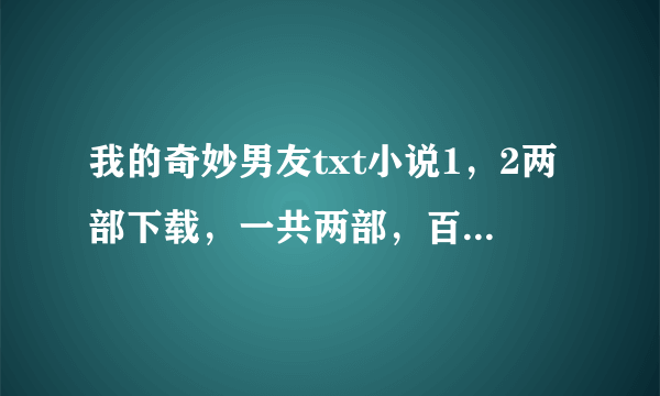 我的奇妙男友txt小说1，2两部下载，一共两部，百度云和微盘链接都可以