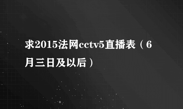 求2015法网cctv5直播表（6月三日及以后）