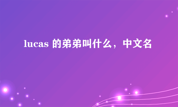 lucas 的弟弟叫什么，中文名