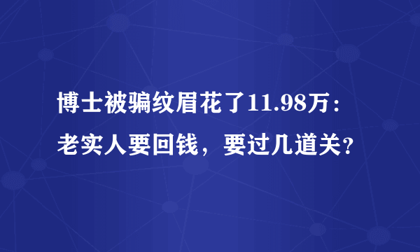 博士被骗纹眉花了11.98万：老实人要回钱，要过几道关？