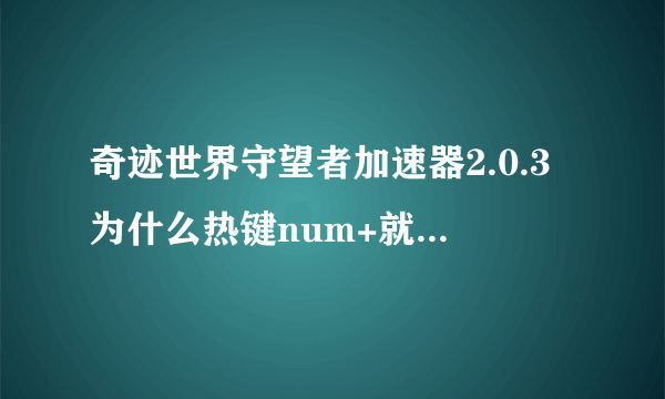 奇迹世界守望者加速器2.0.3为什么热键num+就不加速了啊？？来个高手指点迷经 谢谢谢、、、、