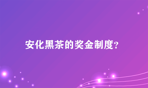 安化黑茶的奖金制度？