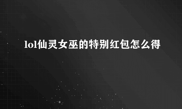 lol仙灵女巫的特别红包怎么得