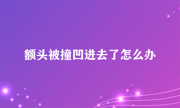 额头被撞凹进去了怎么办