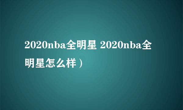 2020nba全明星 2020nba全明星怎么样）