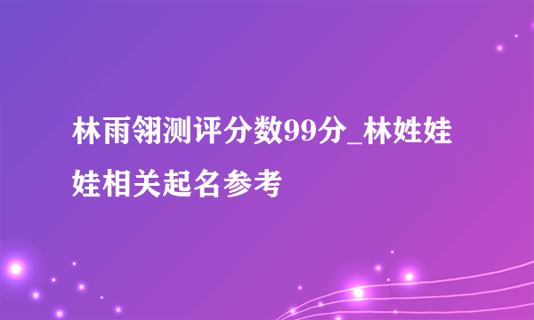 林雨翎测评分数99分_林姓娃娃相关起名参考