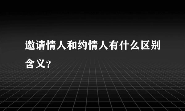 邀请情人和约情人有什么区别含义？