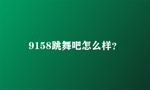 9158跳舞吧怎么样？