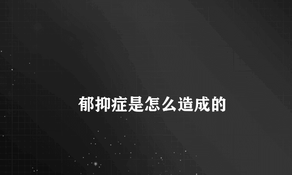 
        郁抑症是怎么造成的
    