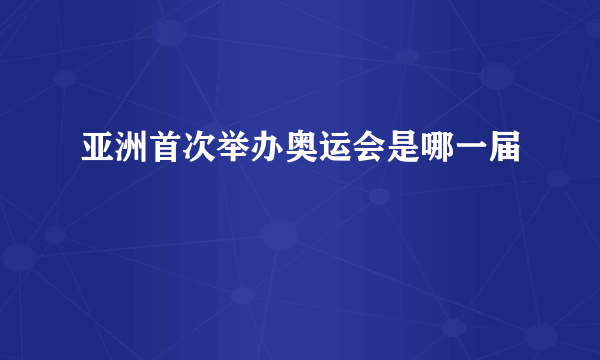 亚洲首次举办奥运会是哪一届