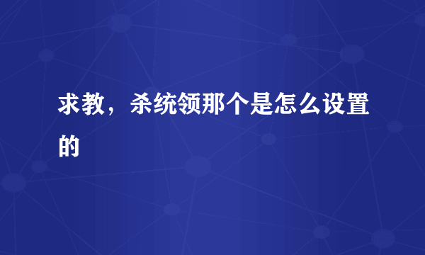 求教，杀统领那个是怎么设置的