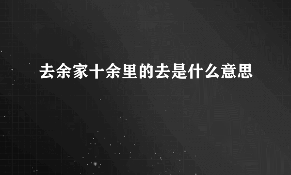 去余家十余里的去是什么意思