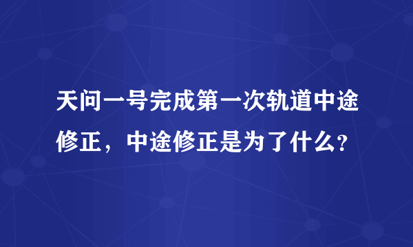 天问一号完成第一次轨道中途修正，中途修正是为了什么？