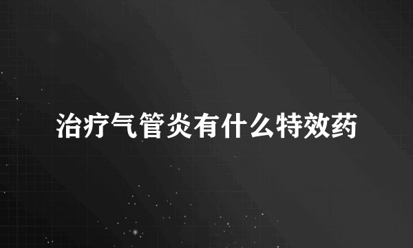 治疗气管炎有什么特效药