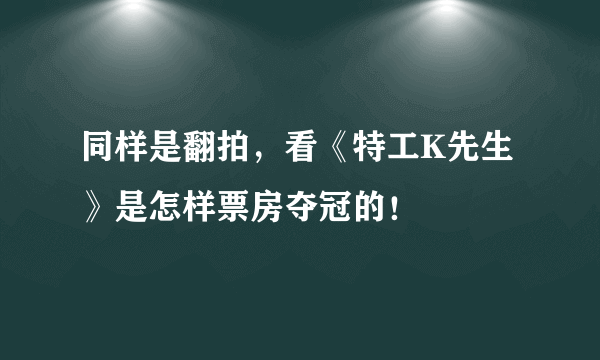 同样是翻拍，看《特工K先生》是怎样票房夺冠的！