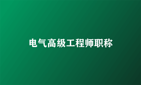 电气高级工程师职称