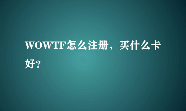 WOWTF怎么注册，买什么卡好？