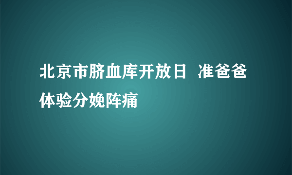 北京市脐血库开放日  准爸爸体验分娩阵痛