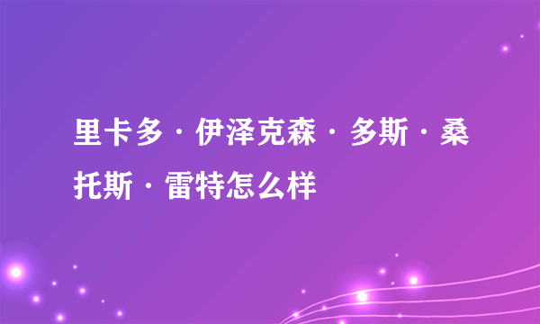 里卡多·伊泽克森·多斯·桑托斯·雷特怎么样