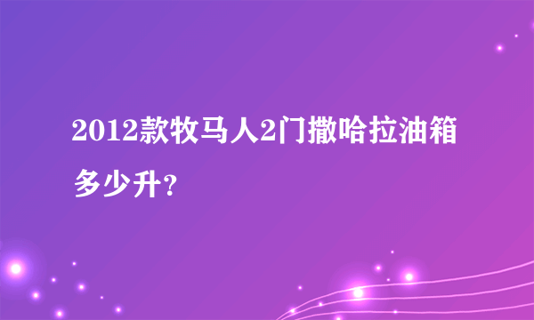 2012款牧马人2门撒哈拉油箱多少升？