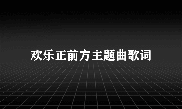 欢乐正前方主题曲歌词