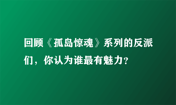 回顾《孤岛惊魂》系列的反派们，你认为谁最有魅力？