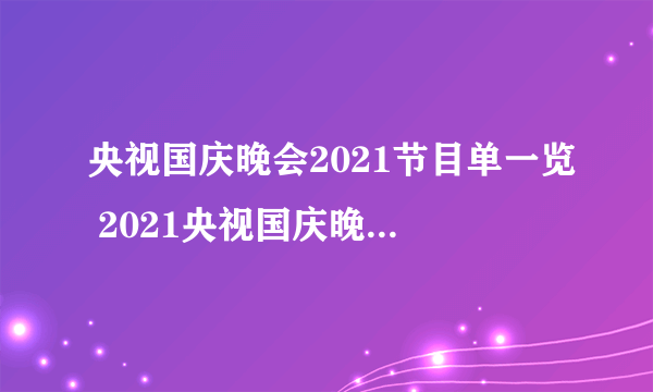 央视国庆晚会2021节目单一览 2021央视国庆晚会节目有哪些