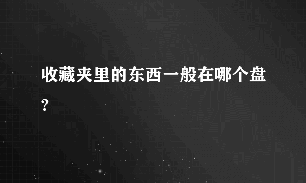 收藏夹里的东西一般在哪个盘?