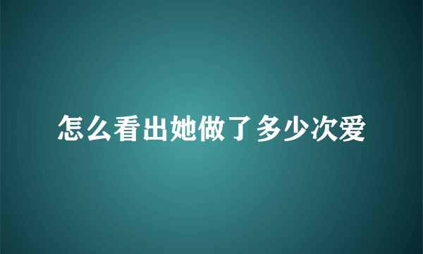 怎么看出她做了多少次爱