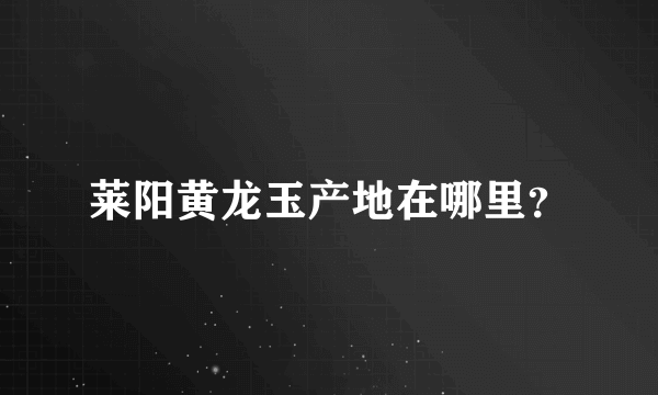 莱阳黄龙玉产地在哪里？