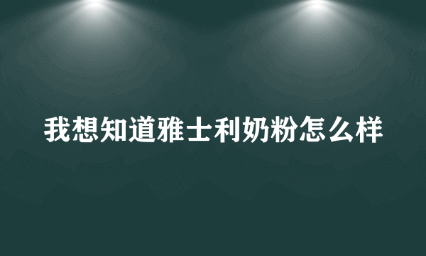 我想知道雅士利奶粉怎么样