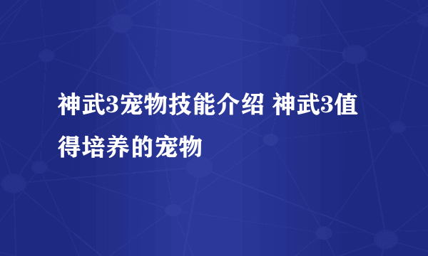 神武3宠物技能介绍 神武3值得培养的宠物