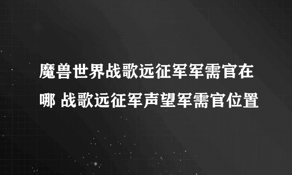 魔兽世界战歌远征军军需官在哪 战歌远征军声望军需官位置