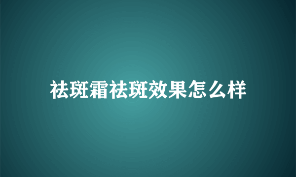 祛斑霜祛斑效果怎么样