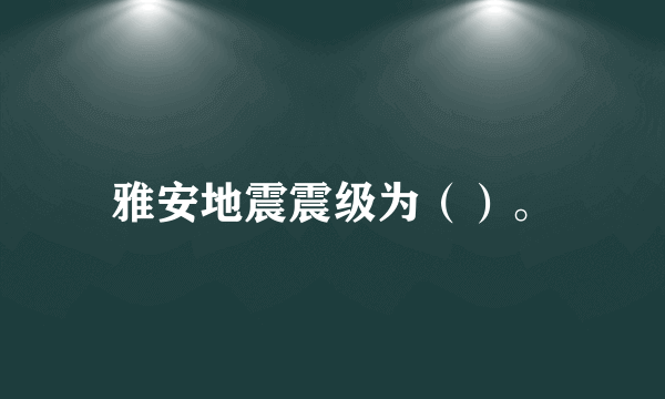 雅安地震震级为（）。