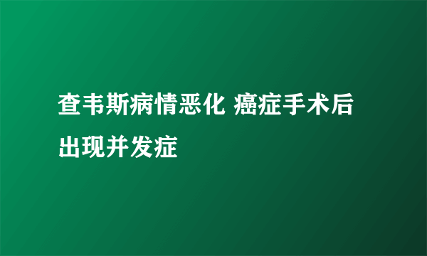 查韦斯病情恶化 癌症手术后出现并发症