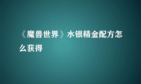 《魔兽世界》水银精金配方怎么获得