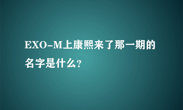 EXO-M上康熙来了那一期的名字是什么？