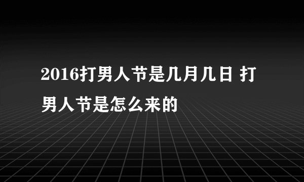 2016打男人节是几月几日 打男人节是怎么来的