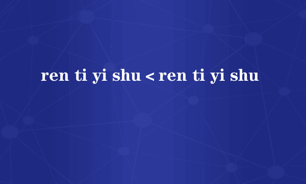 ren ti yi shu＜ren ti yi shu