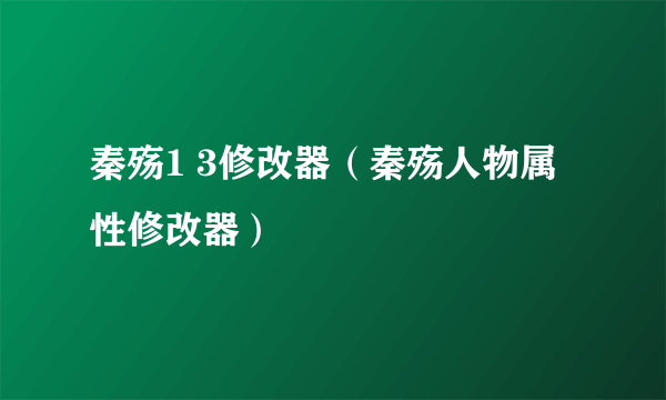 秦殇1 3修改器（秦殇人物属性修改器）