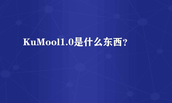 KuMool1.0是什么东西？