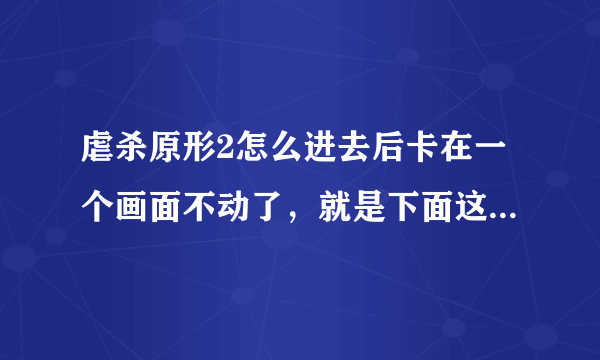 虐杀原形2怎么进去后卡在一个画面不动了，就是下面这个画面，求大虾们指点。