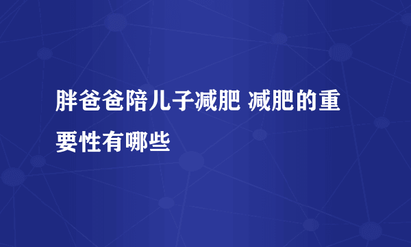 胖爸爸陪儿子减肥 减肥的重要性有哪些