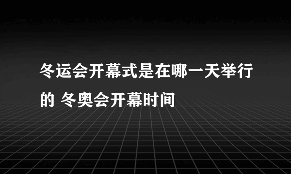 冬运会开幕式是在哪一天举行的 冬奥会开幕时间