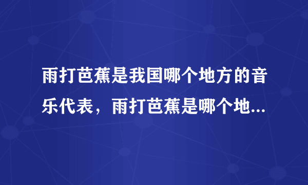 雨打芭蕉是我国哪个地方的音乐代表，雨打芭蕉是哪个地方的音乐代表