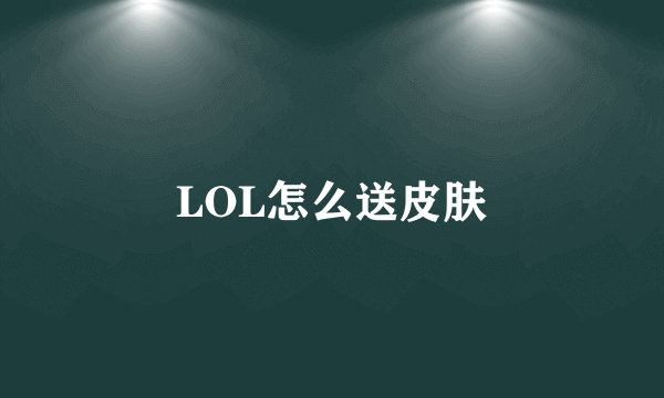 LOL怎么送皮肤