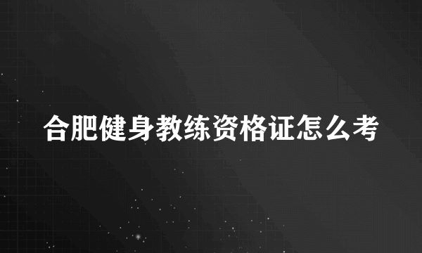 合肥健身教练资格证怎么考