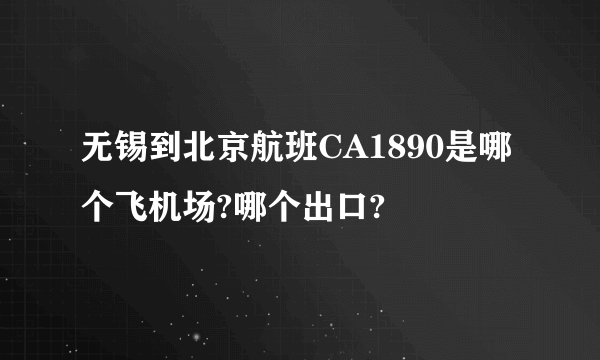 无锡到北京航班CA1890是哪个飞机场?哪个出口?